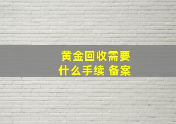 黄金回收需要什么手续 备案